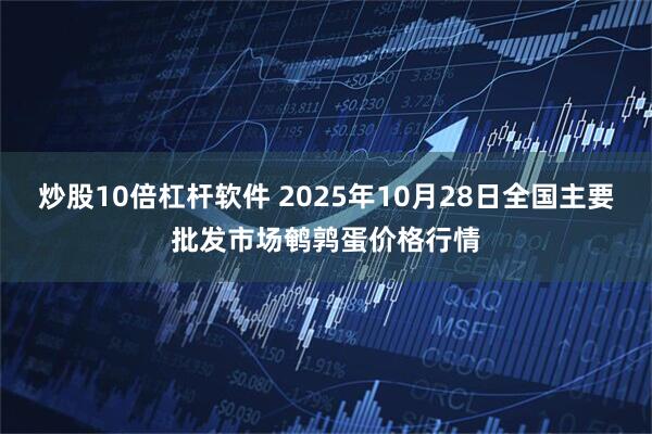 炒股10倍杠杆软件 2025年10月28日全国主要批发市场鹌鹑蛋价格行情
