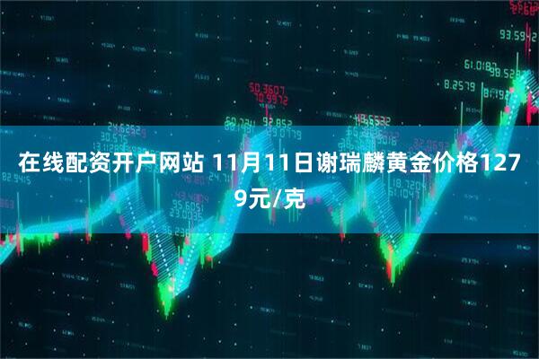 在线配资开户网站 11月11日谢瑞麟黄金价格1279元/克