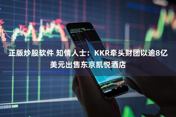 正版炒股软件 知情人士：KKR牵头财团以逾8亿美元出售东京凯悦酒店